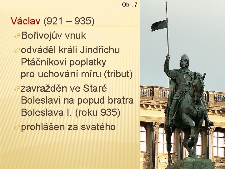 Obr. 7 Václav (921 – 935) Bořivojův vnuk odváděl králi Jindřichu Ptáčníkovi poplatky pro