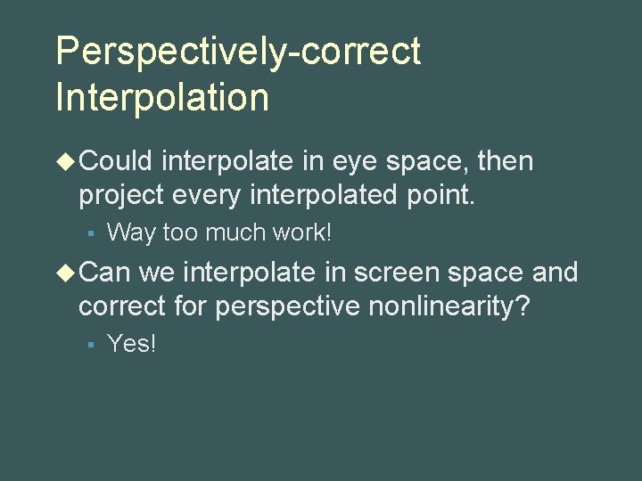 Perspectively-correct Interpolation u Could interpolate in eye space, then project every interpolated point. §