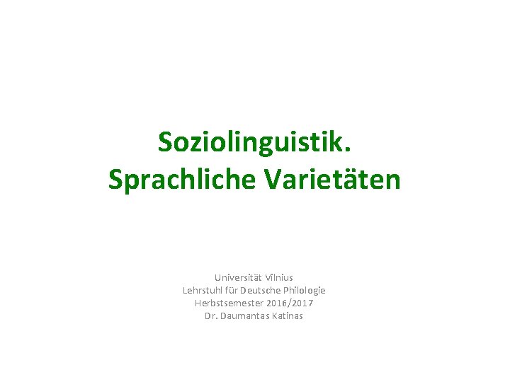 Soziolinguistik. Sprachliche Varietäten Universität Vilnius Lehrstuhl für Deutsche Philologie Herbstsemester 2016/2017 Dr. Daumantas Katinas