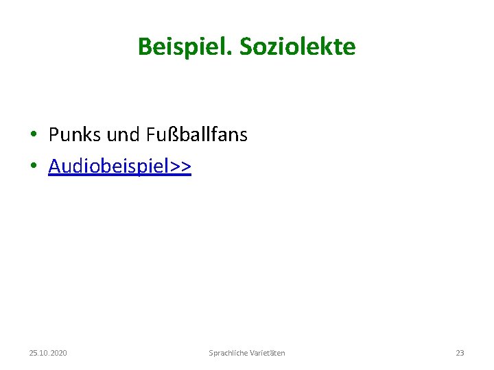 Beispiel. Soziolekte • Punks und Fußballfans • Audiobeispiel>> 25. 10. 2020 Sprachliche Varietäten 23