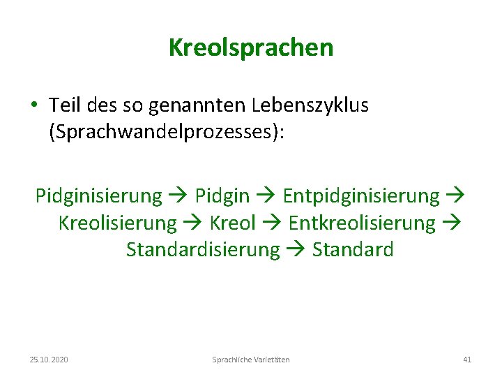 Kreolsprachen • Teil des so genannten Lebenszyklus (Sprachwandelprozesses): Pidginisierung Pidgin Entpidginisierung Kreol Entkreolisierung Standard