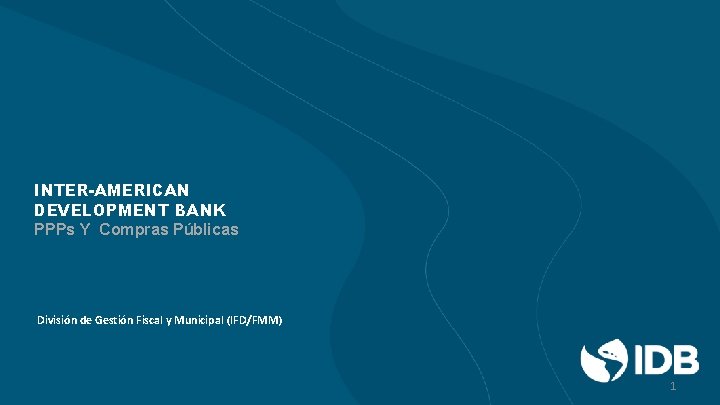 INTER-AMERICAN DEVELOPMENT BANK PPPs Y Compras Públicas División de Gestión Fiscal y Municipal (IFD/FMM)
