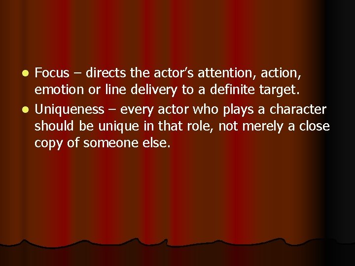 Focus – directs the actor’s attention, action, emotion or line delivery to a definite