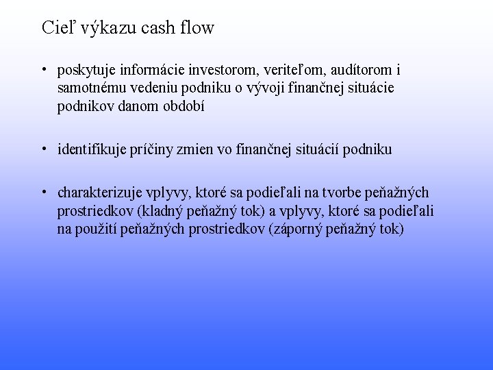 Cieľ výkazu cash flow • poskytuje informácie investorom, veriteľom, audítorom i samotnému vedeniu podniku