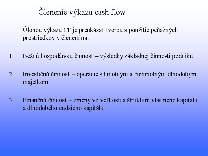 Členenie výkazu cash flow Úlohou výkazu CF je preukázať tvorbu a použitie peňažných prostriedkov