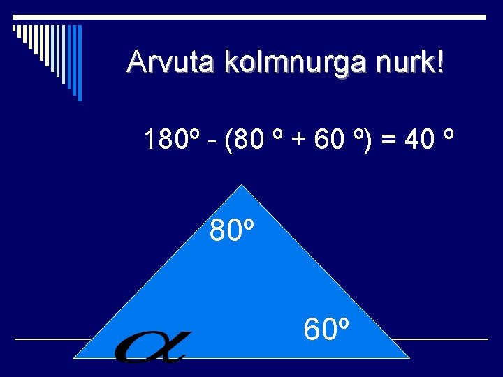 Arvuta kolmnurga nurk! 180º - (80 º + 60 º) = 40 º 80º