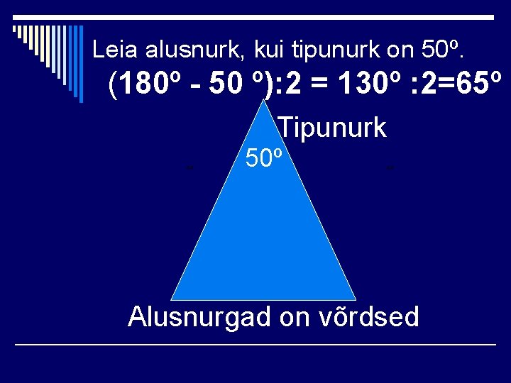 Leia alusnurk, kui tipunurk on 50º. (180º - 50 º): 2 = 130º :