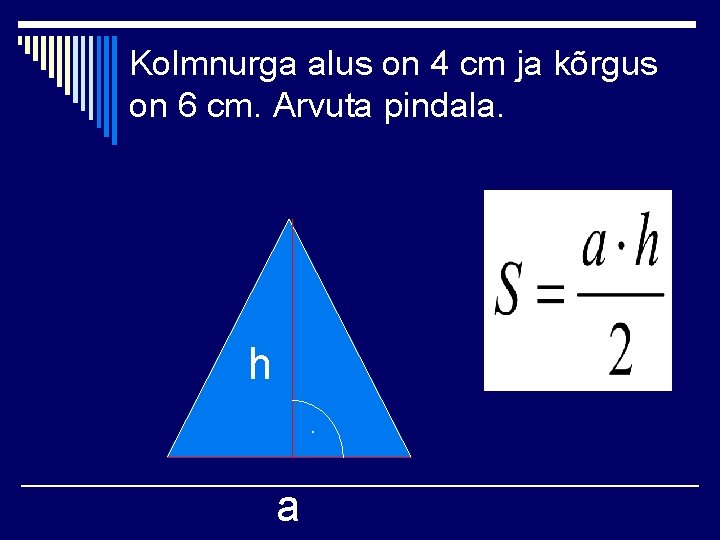 Kolmnurga alus on 4 cm ja kõrgus on 6 cm. Arvuta pindala. h. a