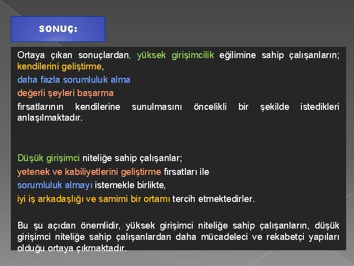 SONUÇ: Ortaya çıkan sonuçlardan, yüksek girişimcilik eğilimine sahip çalışanların; kendilerini geliştirme, daha fazla sorumluluk SONUÇ: Ortaya çıkan sonuçlardan, yüksek girişimcilik eğilimine sahip çalışanların; kendilerini geliştirme, daha fazla sorumluluk