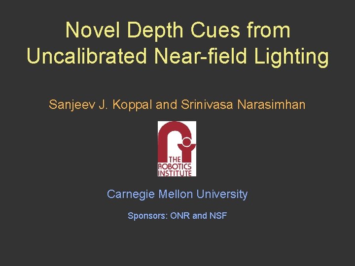 Novel Depth Cues from Uncalibrated Near-field Lighting Sanjeev J. Koppal and Srinivasa Narasimhan Carnegie