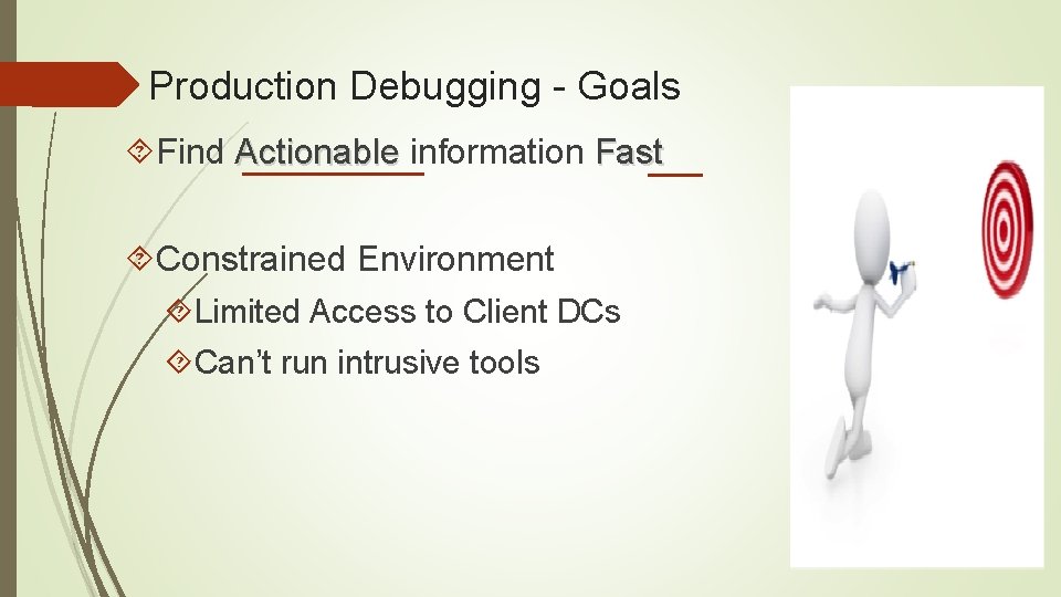 Production Debugging - Goals Find Actionable information Fast Constrained Environment Limited Access to Client