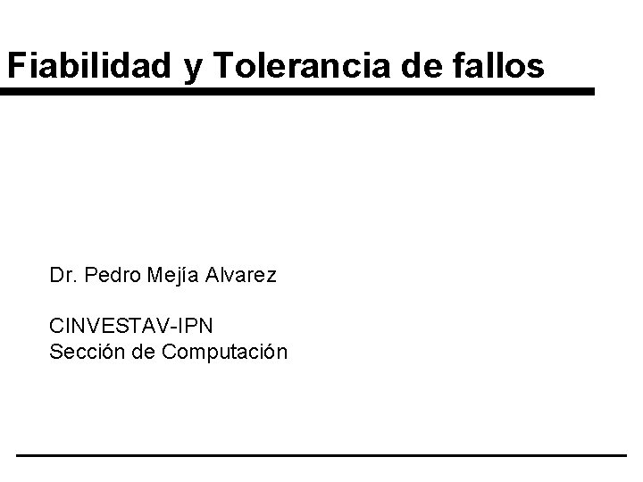 Fiabilidad y Tolerancia de fallos Dr. Pedro Mejía Alvarez CINVESTAV-IPN Sección de Computación 