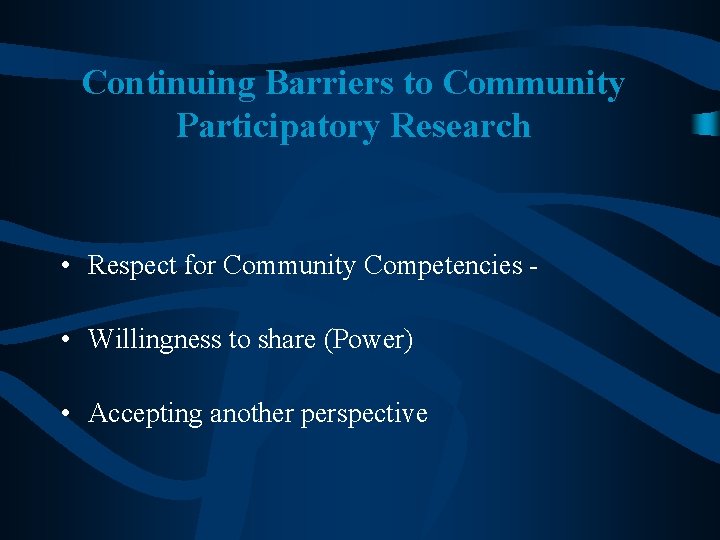 Continuing Barriers to Community Participatory Research • Respect for Community Competencies - • Willingness