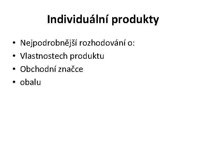 Individuální produkty • • Nejpodrobnější rozhodování o: Vlastnostech produktu Obchodní značce obalu 