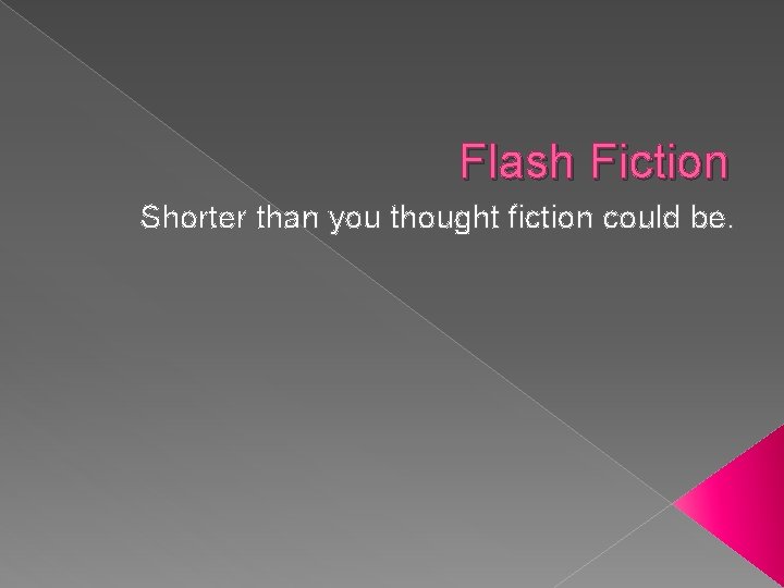 Flash Fiction Shorter than you thought fiction could be. 