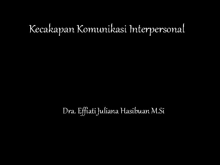 Kecakapan Komunikasi Interpersonal Dra. Effiati Juliana Hasibuan M. Si 