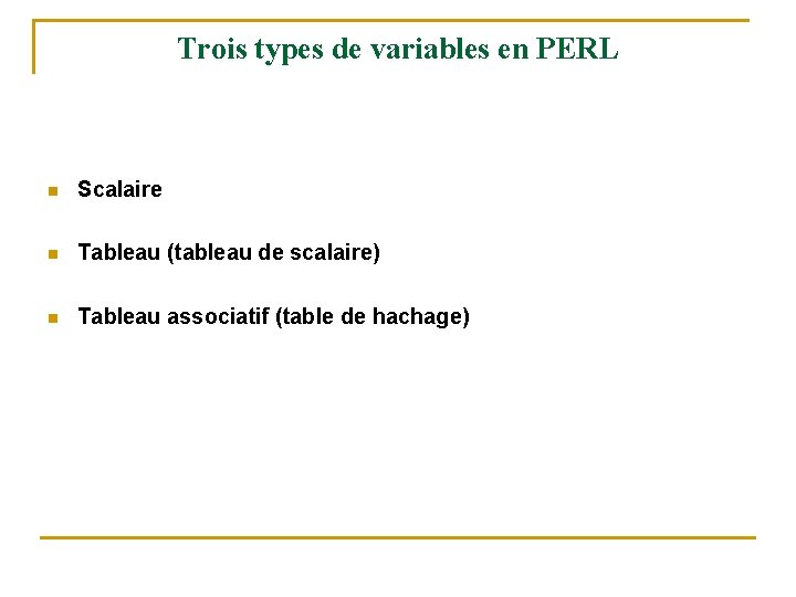 Trois types de variables en PERL n Scalaire n Tableau (tableau de scalaire) n