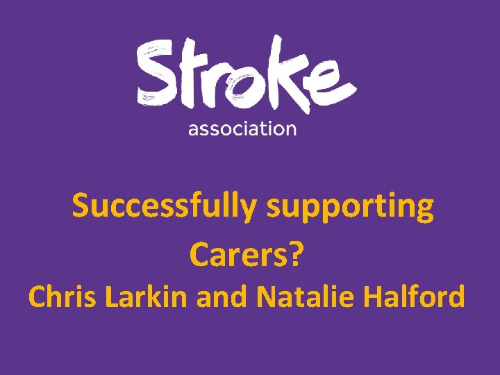 Successfully supporting Carers? Chris Larkin and Natalie Halford Successfully supporting Carers? Chris Larkin and Natalie Halford