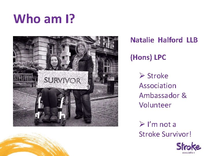 Who am I? Natalie Halford LLB (Hons) LPC Ø Stroke Association Ambassador & Volunteer Who am I? Natalie Halford LLB (Hons) LPC Ø Stroke Association Ambassador & Volunteer