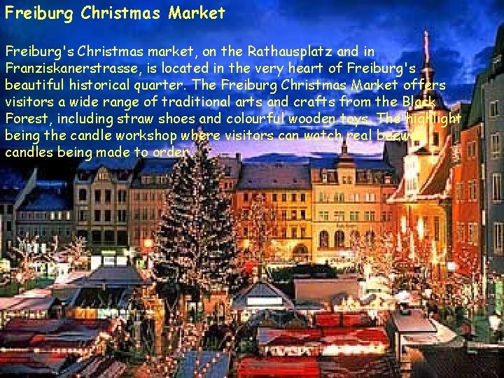 Freiburg Christmas Market Freiburg's Christmas market, on the Rathausplatz and in Franziskanerstrasse, is located