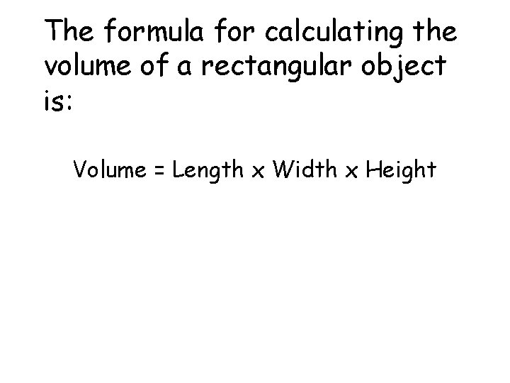 The formula for calculating the volume of a rectangular object is: Volume = Length