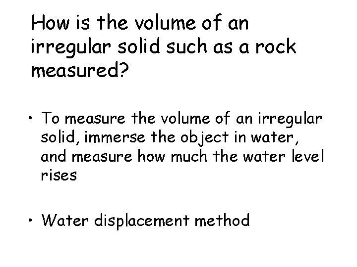 How is the volume of an irregular solid such as a rock measured? •