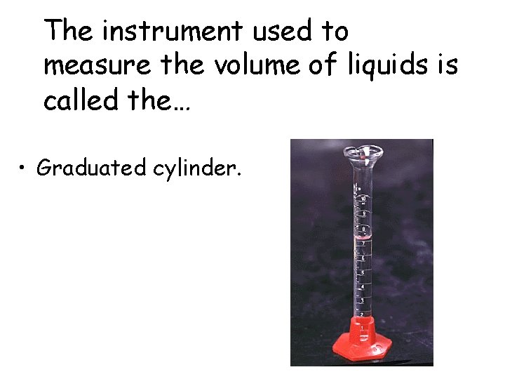 The instrument used to measure the volume of liquids is called the… • Graduated