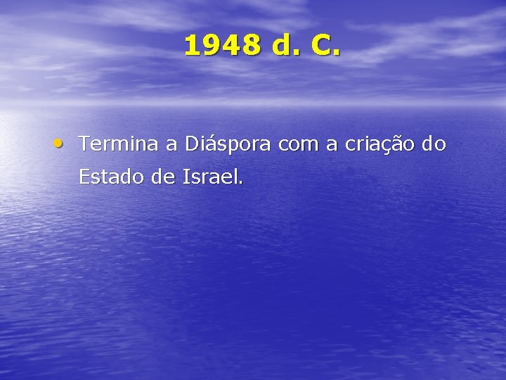 1948 d. C. • Termina a Diáspora com a criação do Estado de Israel.