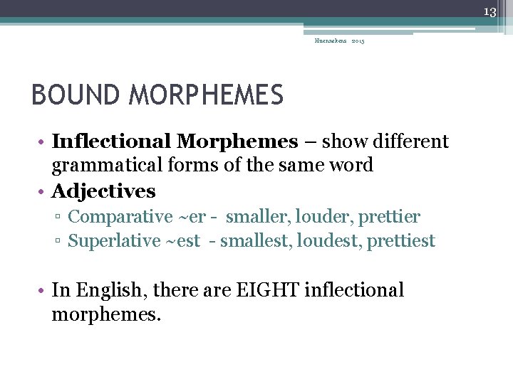 13 Huennekens 2015 BOUND MORPHEMES • Inflectional Morphemes – show different grammatical forms of