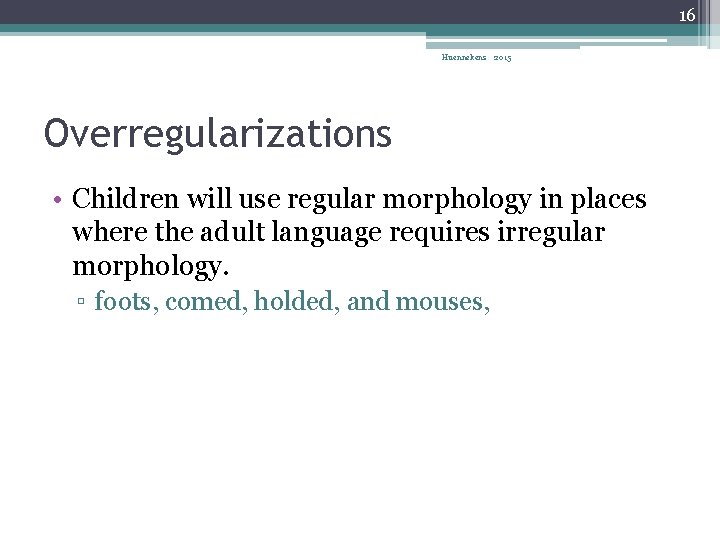 16 Huennekens 2015 Overregularizations • Children will use regular morphology in places where the