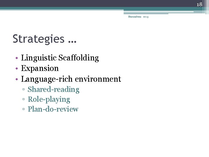 18 Huennekens 2015 Strategies … • Linguistic Scaffolding • Expansion • Language-rich environment ▫