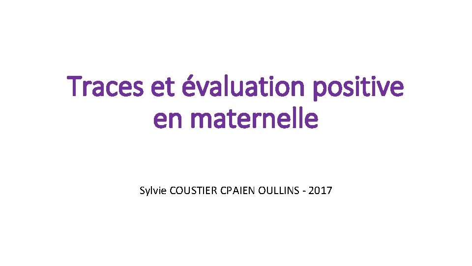 Traces et évaluation positive en maternelle Sylvie COUSTIER CPAIEN OULLINS - 2017 