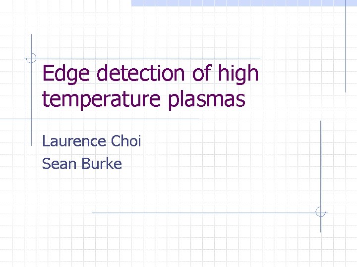 Edge detection of high temperature plasmas Laurence Choi Sean Burke 