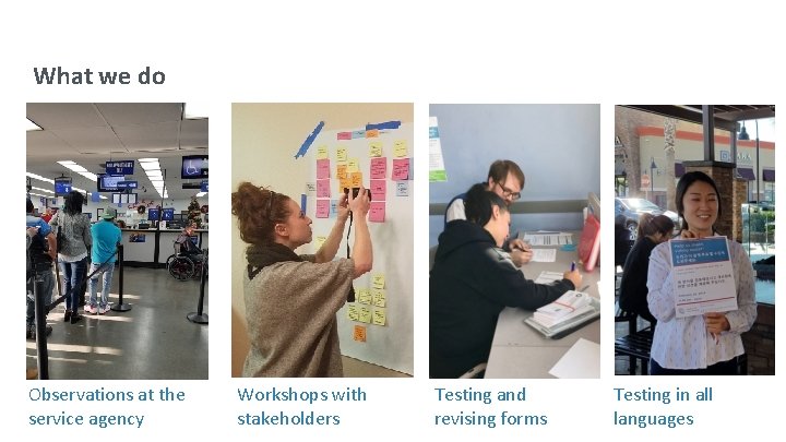 What we do Observations at the service agency Workshops with stakeholders Testing and revising
