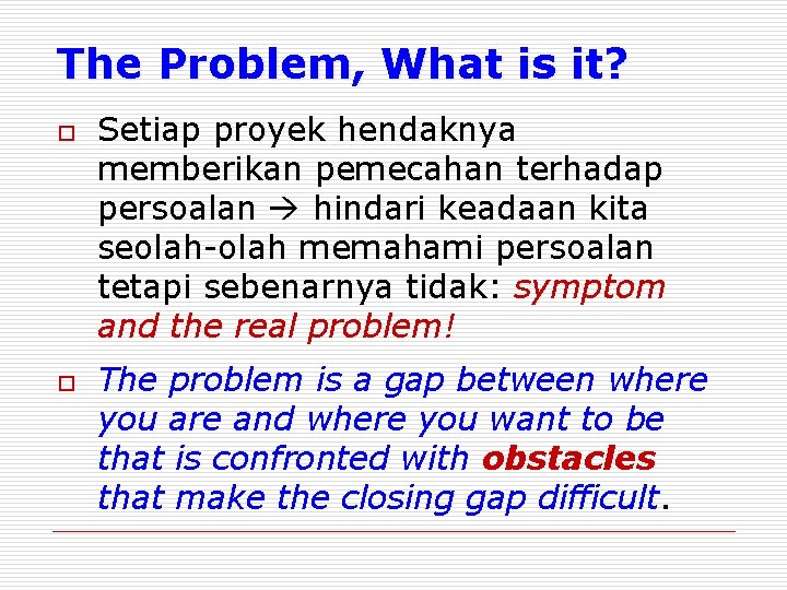 The Problem, What is it? o o Setiap proyek hendaknya memberikan pemecahan terhadap persoalan