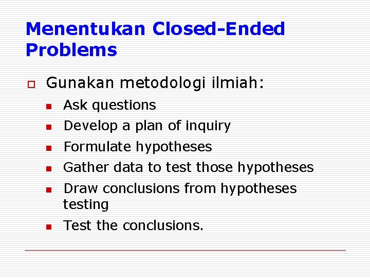 Menentukan Closed-Ended Problems o Gunakan metodologi ilmiah: n Ask questions n Develop a plan