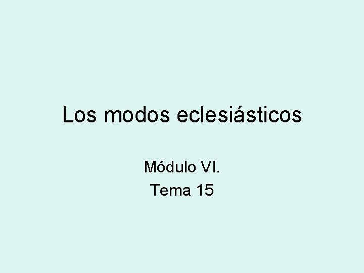 Los modos eclesiásticos Módulo VI. Tema 15 