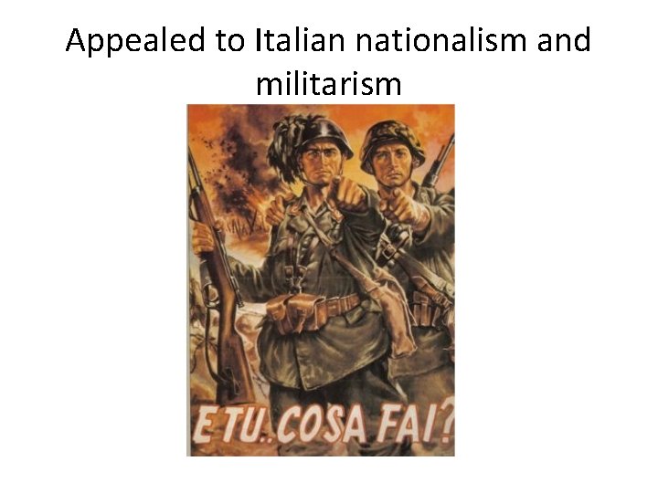 Appealed to Italian nationalism and militarism Appealed to Italian nationalism and militarism