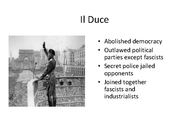 Il Duce • Abolished democracy • Outlawed political parties except fascists • Secret police