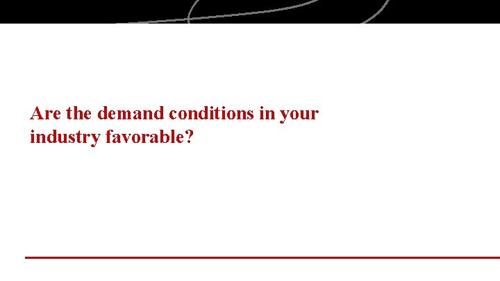 Are the demand conditions in your industry favorable? 
