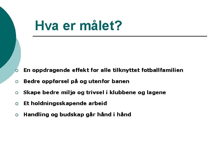 Hva er målet? ¡ En oppdragende effekt for alle tilknyttet fotballfamilien ¡ Bedre oppførsel