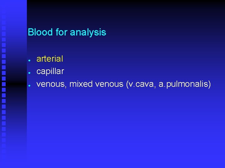 Blood for analysis ● ● ● arterial capillar venous, mixed venous (v. cava, a.