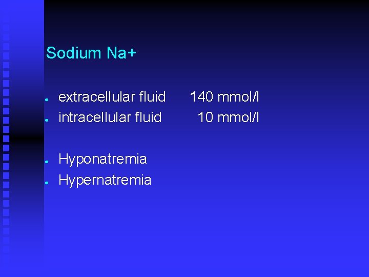 Sodium Na+ ● ● extracellular fluid intracellular fluid Hyponatremia Hypernatremia 140 mmol/l 10 mmol/l