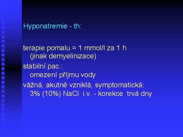 Hyponatremie - th: terapie pomalu = 1 mmol/l za 1 h (jinak demyelinizace) stabilní