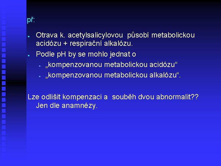 př: ● ● Otrava k. acetylsalicylovou působí metabolickou acidózu + respirační alkalózu. Podle p.