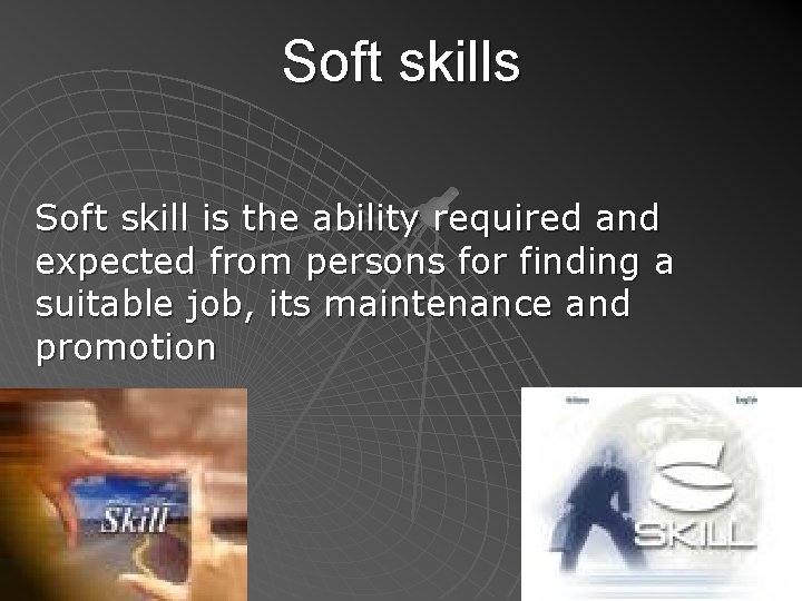 Soft skills Soft skill is the ability required and expected from persons for finding