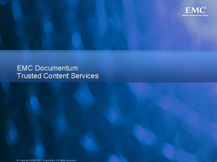 EMC Documentum Trusted Content Services © Copyright 2008 EMC Corporation. All rights reserved. 1