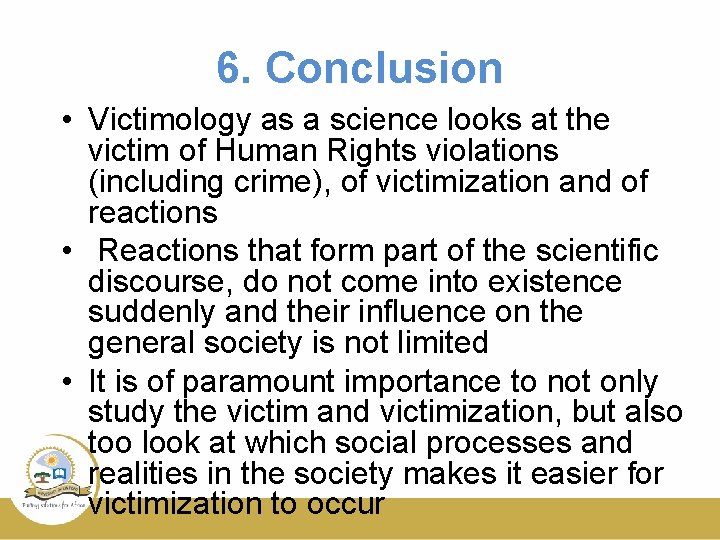 6. Conclusion • Victimology as a science looks at the victim of Human Rights