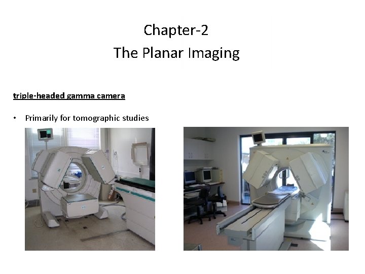 Chapter-2 The Planar Imaging triple-headed gamma camera • Primarily for tomographic studies 