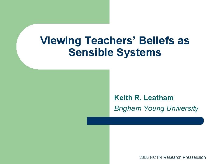 Viewing Teachers’ Beliefs as Sensible Systems Keith R. Leatham Brigham Young University 2006 NCTM